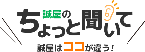 【誠屋のちょっと聞いて】誠屋はココが違う!